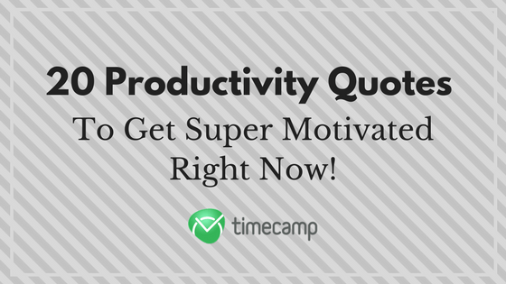 20 Productivity Quotes to Get Super Motivated Right Now! - TimeCamp