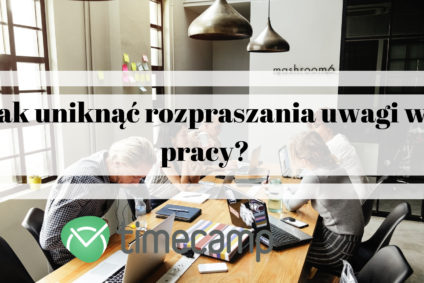 Jak uniknąć rozpraszania uwagi w pracy?