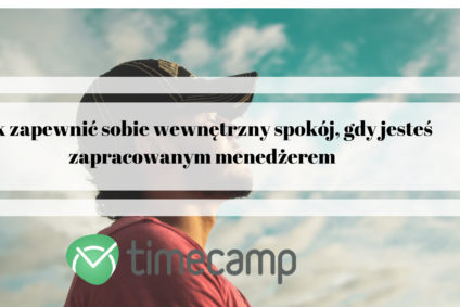 Jak zapewnić sobie wewnętrzny spokój, gdy jesteś zapracowanym menedżerem