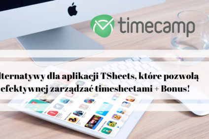 Alternatywy dla aplikacji TSheets, które pozwolą efektywnej zarządzać timesheetami + Bonus!