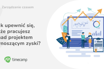 Jak upewnić się, że pracujesz nad projektem przynoszącym zyski?